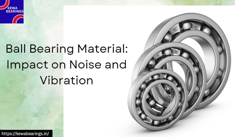 Ball Bearing Material: Impact on Noise and Vibration- Kewabearings