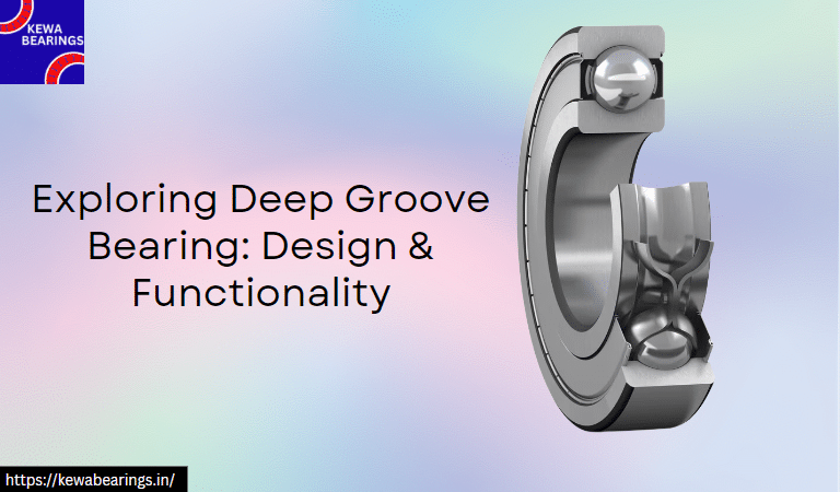 Exploring Deep Groove Bearing: Design & Functionality-Kewabearings